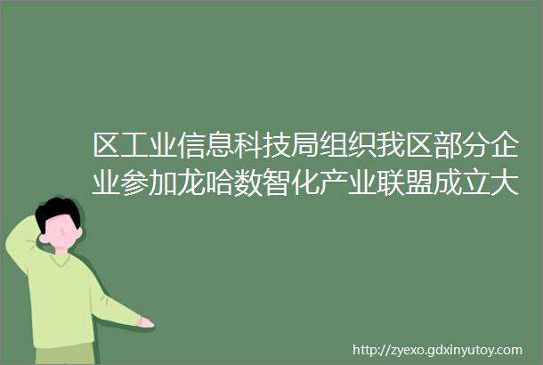 区工业信息科技局组织我区部分企业参加龙哈数智化产业联盟成立大会暨哈尔滨市智能制造融合创新应用发展大会